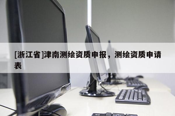 [浙江省]津南測繪資質申報，測繪資質申請表