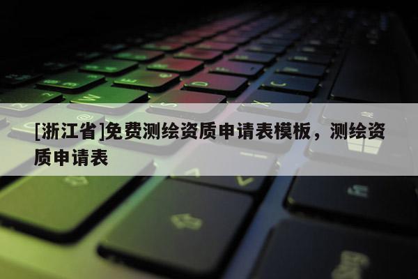 [浙江省]免費(fèi)測(cè)繪資質(zhì)申請(qǐng)表模板，測(cè)繪資質(zhì)申請(qǐng)表
