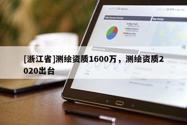 [浙江省]測繪資質(zhì)1600萬，測繪資質(zhì)2020出臺(tái)