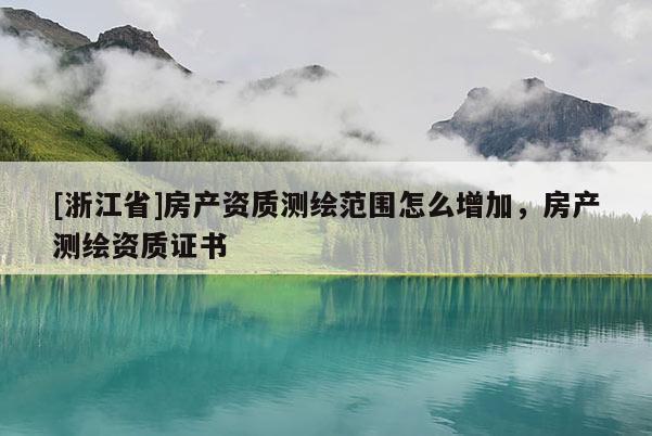 [浙江省]房產資質測繪范圍怎么增加，房產測繪資質證書