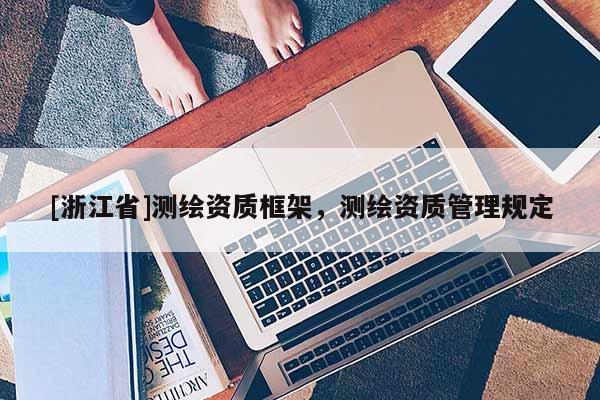 [浙江省]測繪資質框架，測繪資質管理規定