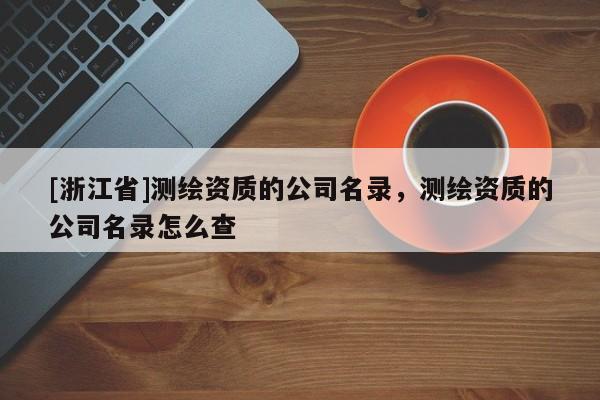 [浙江省]測繪資質(zhì)的公司名錄，測繪資質(zhì)的公司名錄怎么查