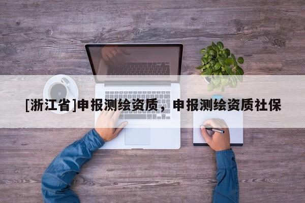 [浙江省]申報(bào)測繪資質(zhì)，申報(bào)測繪資質(zhì)社保