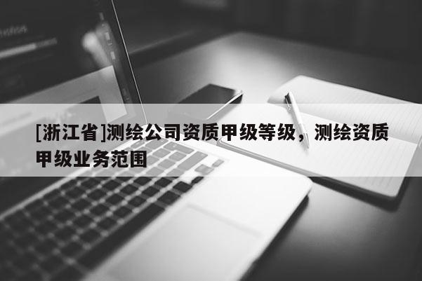 [浙江省]測繪公司資質甲級等級，測繪資質甲級業務范圍