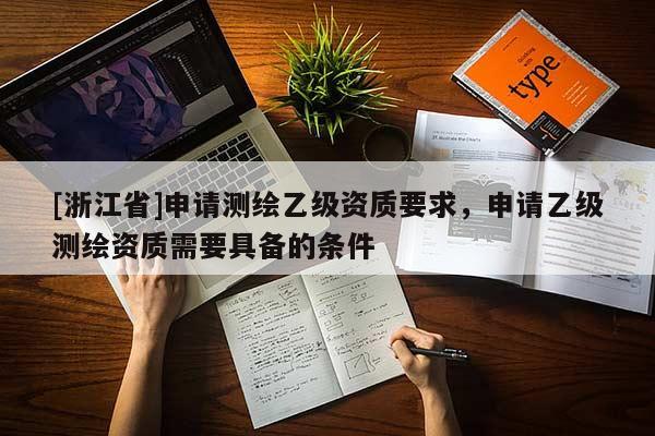 [浙江省]申請測繪乙級資質(zhì)要求，申請乙級測繪資質(zhì)需要具備的條件