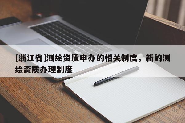 [浙江省]測繪資質(zhì)申辦的相關(guān)制度，新的測繪資質(zhì)辦理制度