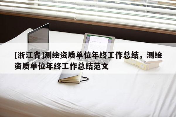 [浙江省]測繪資質單位年終工作總結，測繪資質單位年終工作總結范文