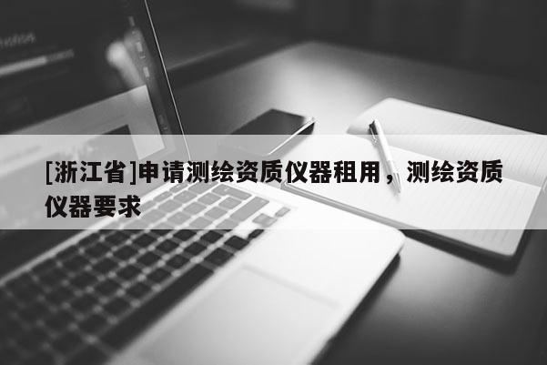 [浙江省]申請測繪資質(zhì)儀器租用，測繪資質(zhì)儀器要求
