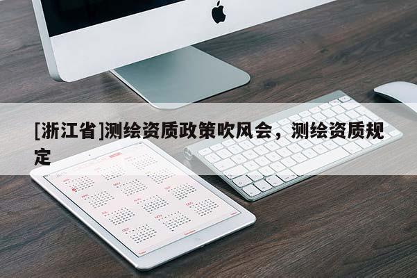 [浙江省]測繪資質(zhì)政策吹風會，測繪資質(zhì)規(guī)定