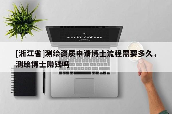 [浙江省]測繪資質申請博士流程需要多久，測繪博士賺錢嗎