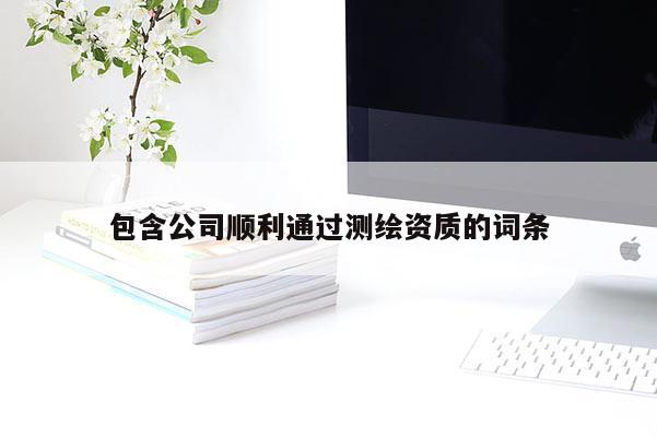 包含公司順利通過測(cè)繪資質(zhì)的詞條