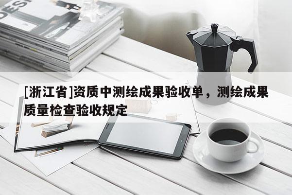 [浙江省]資質中測繪成果驗收單，測繪成果質量檢查驗收規定