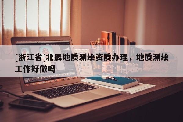 [浙江省]北辰地質測繪資質辦理，地質測繪工作好做嗎