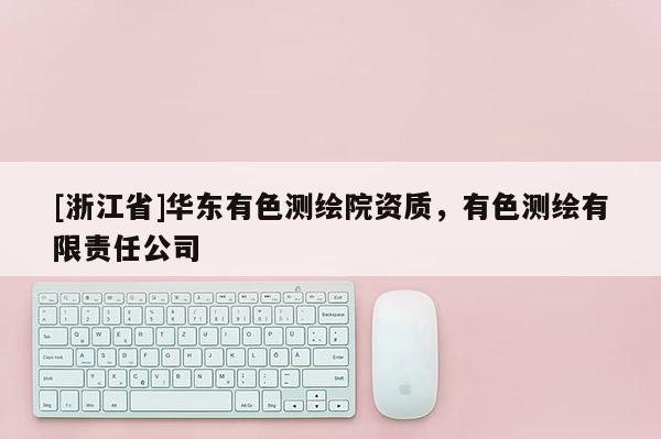 [浙江省]華東有色測繪院資質(zhì)，有色測繪有限責(zé)任公司