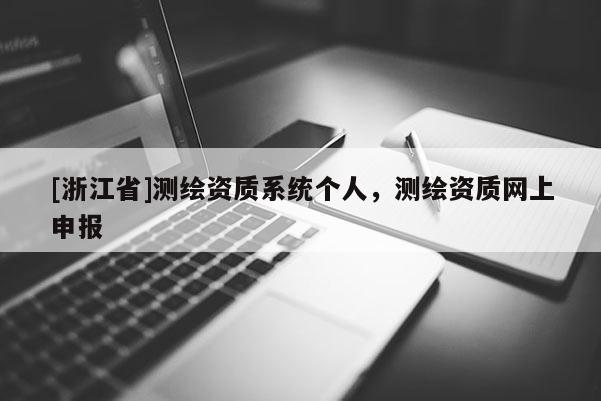 [浙江省]測(cè)繪資質(zhì)系統(tǒng)個(gè)人，測(cè)繪資質(zhì)網(wǎng)上申報(bào)