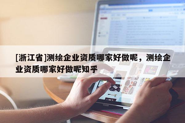 [浙江省]測繪企業資質哪家好做呢，測繪企業資質哪家好做呢知乎