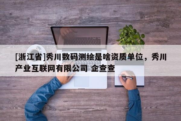 [浙江省]秀川數碼測繪是啥資質單位，秀川產業互聯網有限公司 企查查