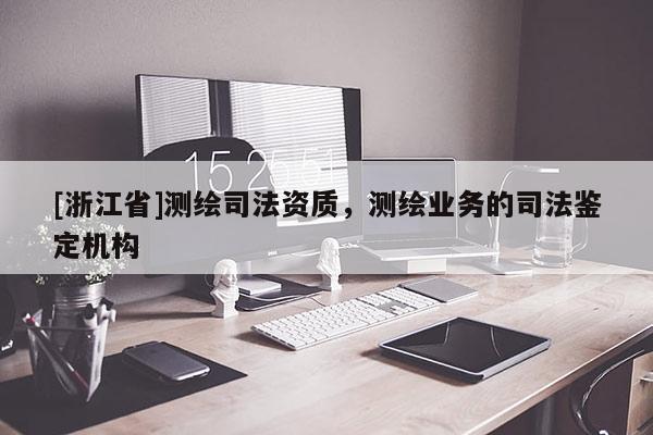 [浙江省]測繪司法資質，測繪業務的司法鑒定機構