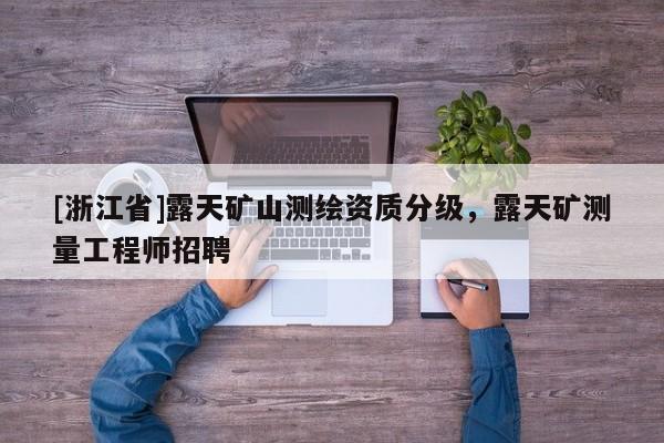 [浙江省]露天礦山測繪資質分級，露天礦測量工程師招聘