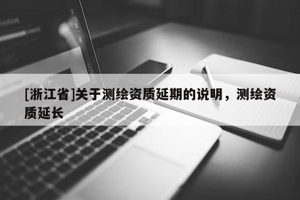 [浙江省]關(guān)于測(cè)繪資質(zhì)延期的說明，測(cè)繪資質(zhì)延長(zhǎng)