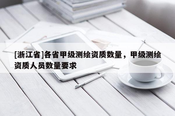 [浙江省]各省甲級測繪資質(zhì)數(shù)量，甲級測繪資質(zhì)人員數(shù)量要求