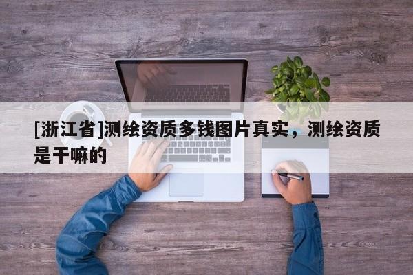 [浙江省]測繪資質多錢圖片真實，測繪資質是干嘛的