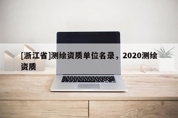 [浙江省]測繪資質單位名錄，2020測繪資質