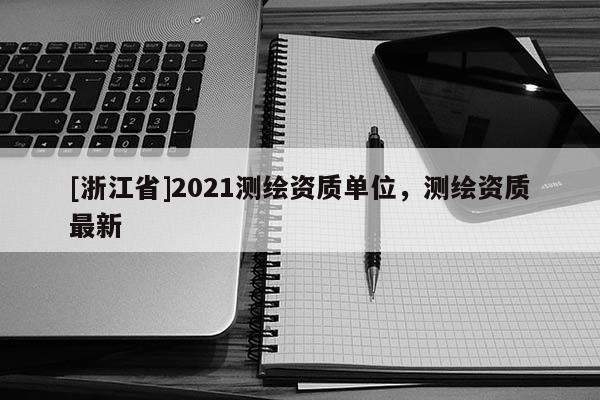 [浙江省]2021測繪資質單位，測繪資質最新