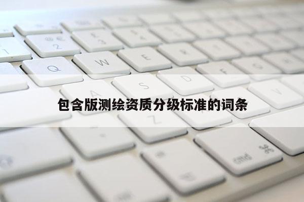 包含版測繪資質分級標準的詞條