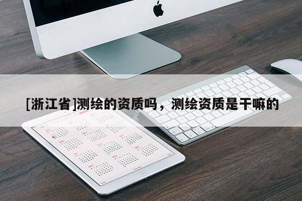 [浙江省]測繪的資質嗎，測繪資質是干嘛的