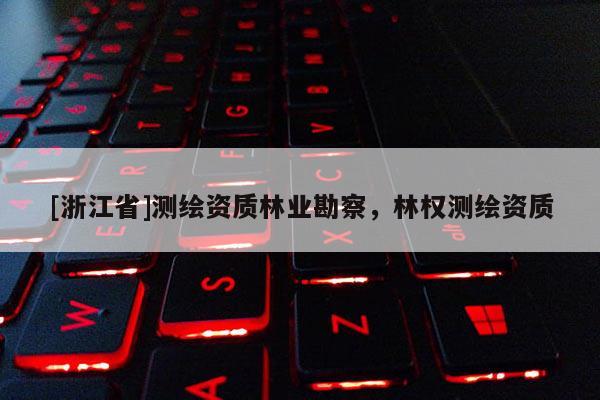 [浙江省]測繪資質林業勘察，林權測繪資質