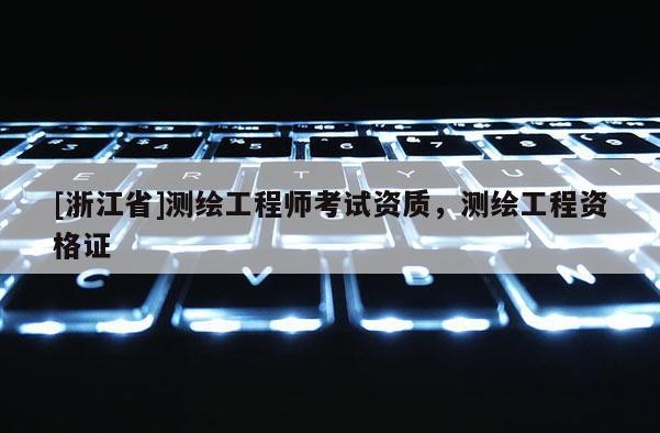 [浙江省]測繪工程師考試資質，測繪工程資格證