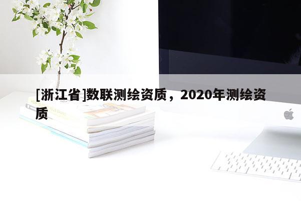 [浙江省]數(shù)聯(lián)測繪資質(zhì)，2020年測繪資質(zhì)