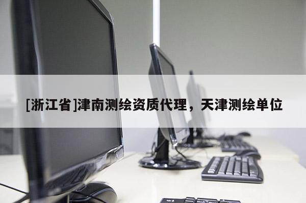 [浙江省]津南測繪資質代理，天津測繪單位