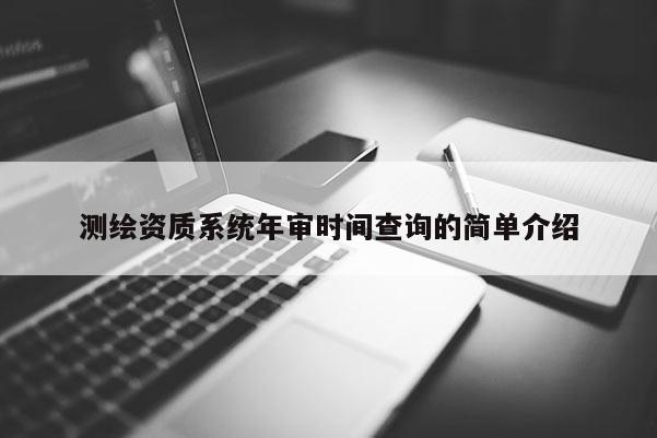 測繪資質(zhì)系統(tǒng)年審時(shí)間查詢的簡單介紹