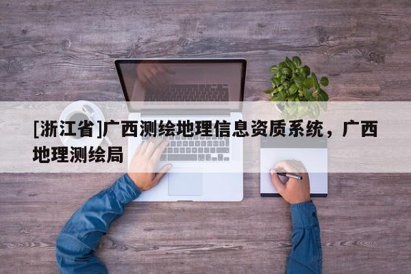 [浙江省]廣西測繪地理信息資質系統，廣西地理測繪局
