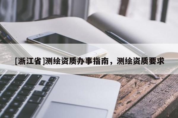 [浙江省]測繪資質辦事指南，測繪資質要求
