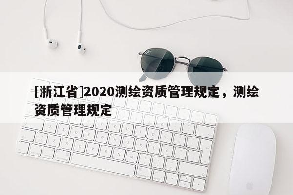 [浙江省]2020測繪資質管理規定，測繪資質管理規定