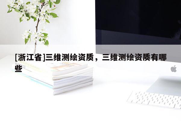 [浙江省]三維測繪資質，三維測繪資質有哪些