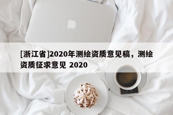 [浙江省]2020年測(cè)繪資質(zhì)意見(jiàn)稿，測(cè)繪資質(zhì)征求意見(jiàn) 2020