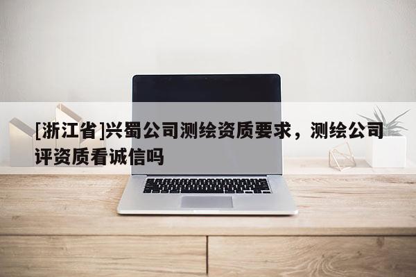 [浙江省]興蜀公司測繪資質要求，測繪公司評資質看誠信嗎