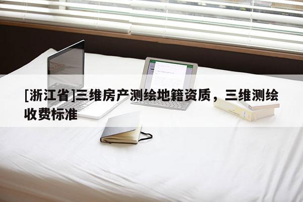 [浙江省]三維房產測繪地籍資質，三維測繪收費標準