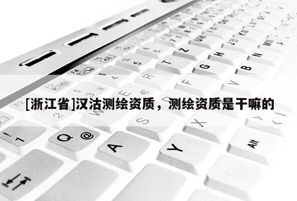 [浙江省]漢沽測繪資質，測繪資質是干嘛的