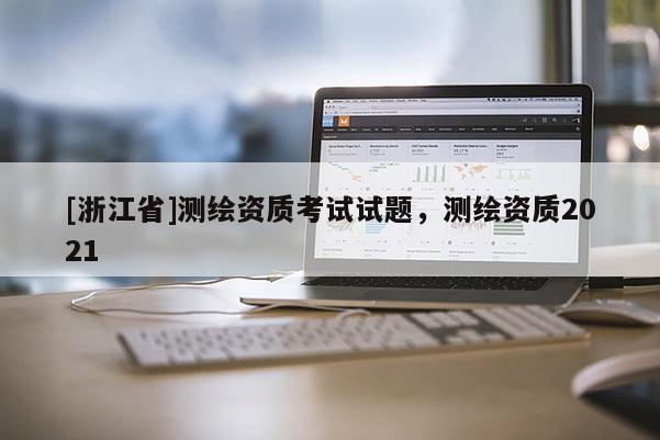 [浙江省]測(cè)繪資質(zhì)考試試題，測(cè)繪資質(zhì)2021