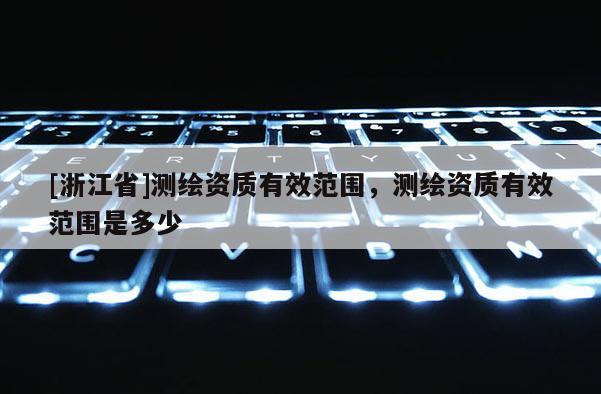 [浙江省]測繪資質有效范圍，測繪資質有效范圍是多少
