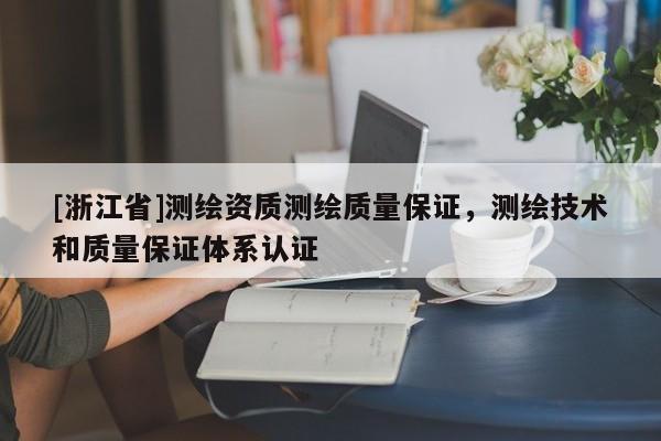 [浙江省]測繪資質測繪質量保證，測繪技術和質量保證體系認證