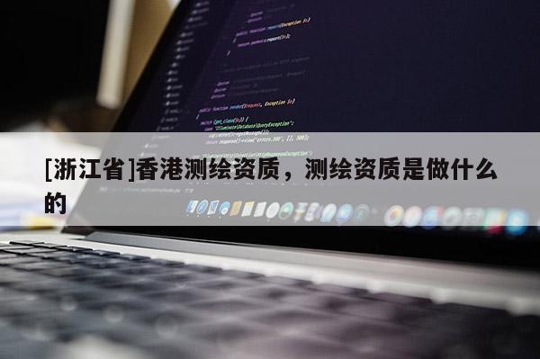 [浙江省]香港測繪資質，測繪資質是做什么的