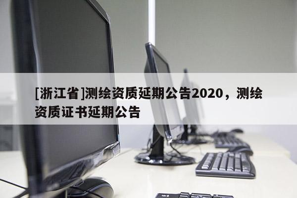 [浙江省]測繪資質延期公告2020，測繪資質證書延期公告