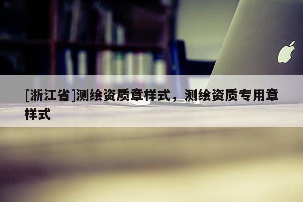 [浙江省]測繪資質章樣式，測繪資質專用章樣式