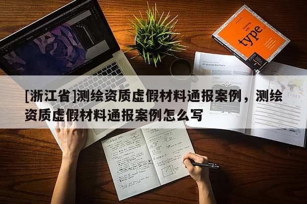 [浙江省]測(cè)繪資質(zhì)虛假材料通報(bào)案例，測(cè)繪資質(zhì)虛假材料通報(bào)案例怎么寫